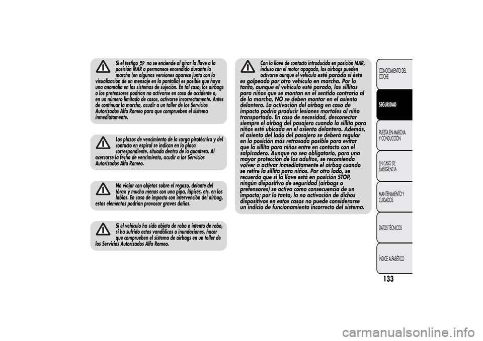 Alfa Romeo MiTo 2014  Manual del propietario (in Spanish) Si el testigo
no se enciende al girar la llave a la
posición MAR o permanece encendido durante la
marcha (en algunas versiones aparece junto con la
visualización de un mensaje en la pantalla) es pos
