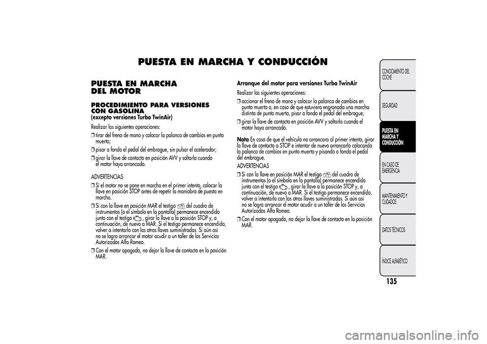 Alfa Romeo MiTo 2014  Manual del propietario (in Spanish) PUESTA EN MARCHA Y CONDUCCIÓN
PUESTA EN MARCHA
DEL MOTORPROCEDIMIENTO PARA VERSIONES
CON GASOLINA(excepto versiones Turbo TwinAir)
Realizar las siguientes operaciones:
❒tirar del freno de mano y co