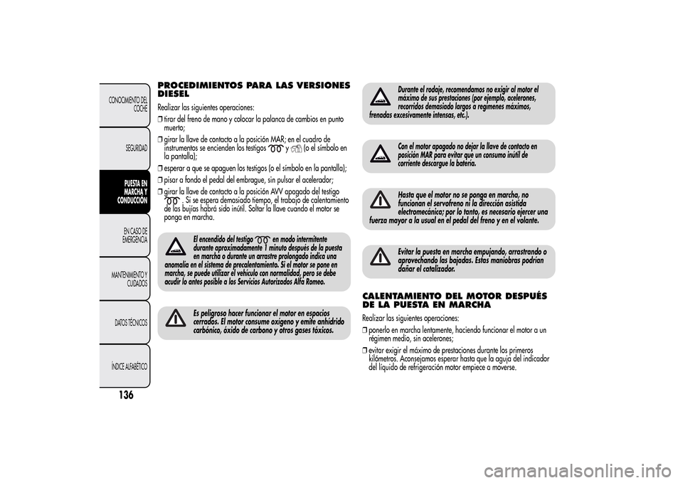 Alfa Romeo MiTo 2014  Manual del propietario (in Spanish) PROCEDIMIENTOS PARA LAS VERSIONES
DIESELRealizar las siguientes operaciones:
❒tirar del freno de mano y colocar la palanca de cambios en punto
muerto;
❒girar la llave de contacto a la posición MA