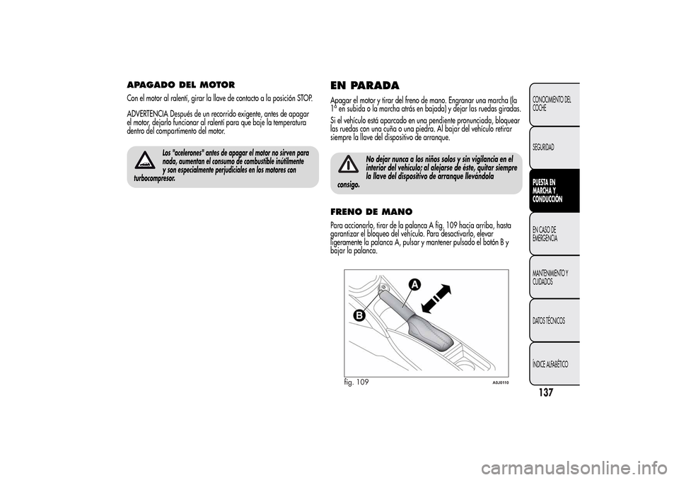 Alfa Romeo MiTo 2014  Manual del propietario (in Spanish) APAGADO DEL MOTORCon el motor al ralentí, girar la llave de contacto a la posición STOP.
ADVERTENCIA Después de un recorrido exigente, antes de apagar
el motor, dejarlo funcionar al ralentí para q