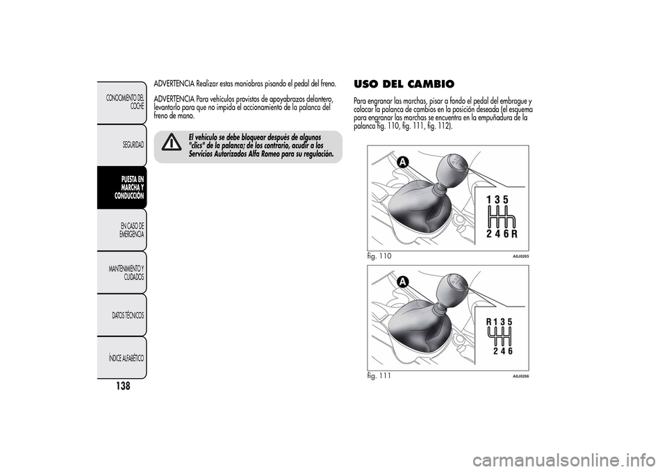 Alfa Romeo MiTo 2014  Manual del propietario (in Spanish) ADVERTENCIA Realizar estas maniobras pisando el pedal del freno.
ADVERTENCIA Para vehículos provistos de apoyabrazos delantero,
levantarlo para que no impida el accionamiento de la palanca del
freno 