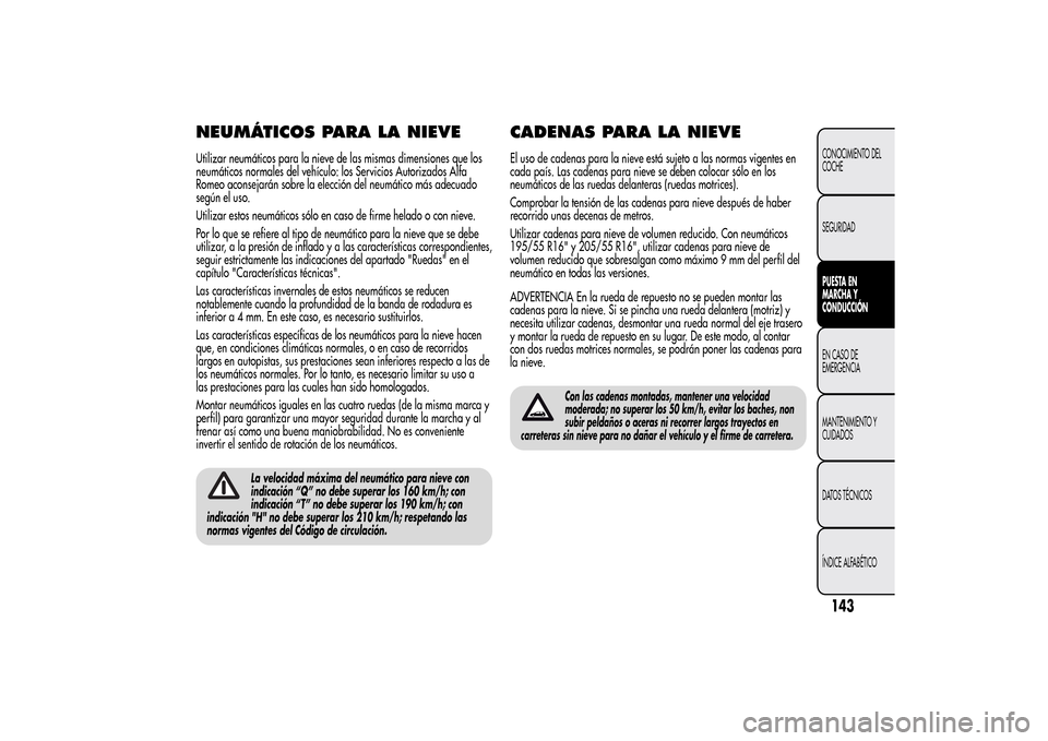Alfa Romeo MiTo 2014  Manual del propietario (in Spanish) NEUMÁTICOS PARA LA NIEVEUtilizar neumáticos para la nieve de las mismas dimensiones que los
neumáticos normales del vehículo: los Servicios Autorizados Alfa
Romeo aconsejarán sobre la elección d
