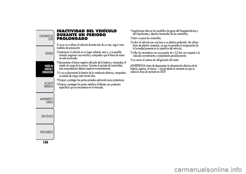 Alfa Romeo MiTo 2014  Manual del propietario (in Spanish) INACTIVIDAD DEL VEHÍCULO
DURANTE UN PERIODO
PROLONGADOSi no se va a utilizar el vehículo durante más de un mes, seguir estas
medidas de precaución:
❒estacionar el vehículo en un lugar cubierto,