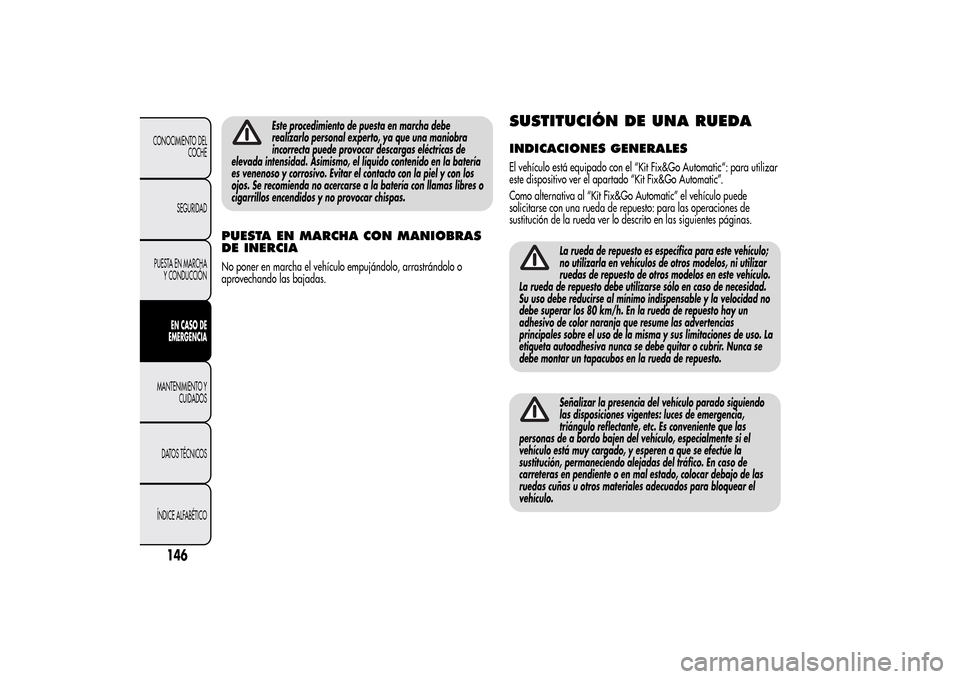 Alfa Romeo MiTo 2014  Manual del propietario (in Spanish) Este procedimiento de puesta en marcha debe
realizarlo personal experto, ya que una maniobra
incorrecta puede provocar descargas eléctricas de
elevada intensidad. Asimismo, el líquido contenido en l