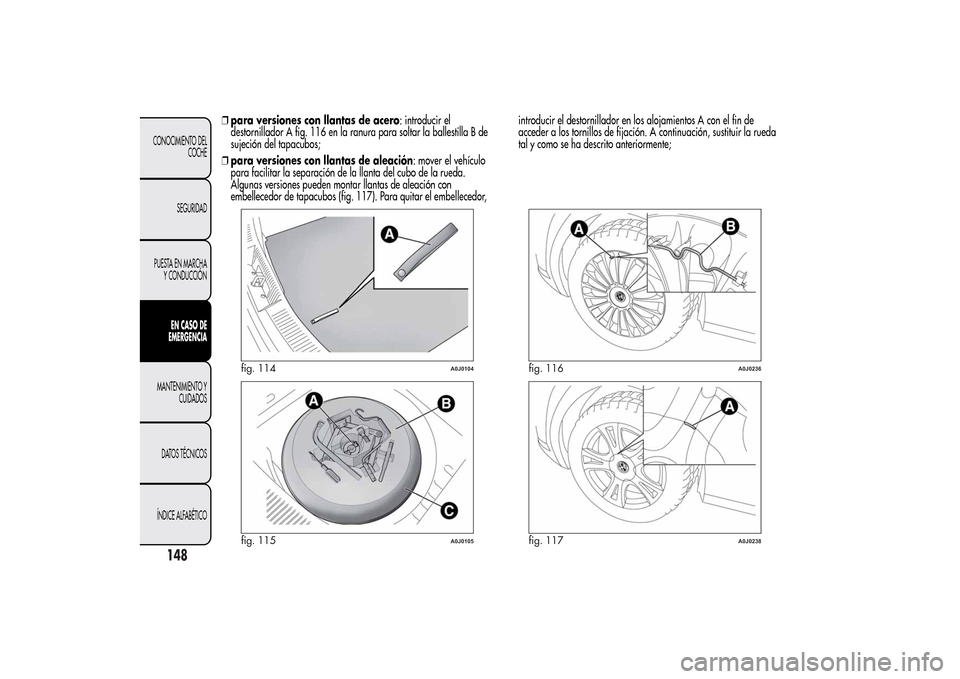 Alfa Romeo MiTo 2014 Manual del propietario (in Spanish) ❒para versiones con llantas de acero: introducir el
destornillador A fig. 116 en la ranura para soltar la ballestilla B de
sujeción del tapacubos;
❒para versiones con llantas de aleación: mover Alfa Romeo MiTo 2014 Manual del propietario (in Spanish) ❒para versiones con llantas de acero: introducir el
destornillador A fig. 116 en la ranura para soltar la ballestilla B de
sujeción del tapacubos;
❒para versiones con llantas de aleación: mover
