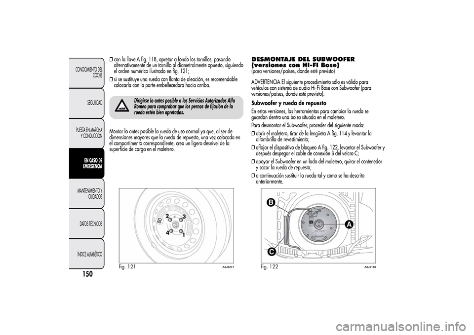 Alfa Romeo MiTo 2014 Manual del propietario (in Spanish) ❒con la llave A fig. 118, apretar a fondo los tornillos, pasando
alternativamente de un tornillo al diametralmente opuesto, siguiendo
el orden numérico ilustrado en fig. 121;
❒si se sustituye una Alfa Romeo MiTo 2014 Manual del propietario (in Spanish) ❒con la llave A fig. 118, apretar a fondo los tornillos, pasando
alternativamente de un tornillo al diametralmente opuesto, siguiendo
el orden numérico ilustrado en fig. 121;
❒si se sustituye una