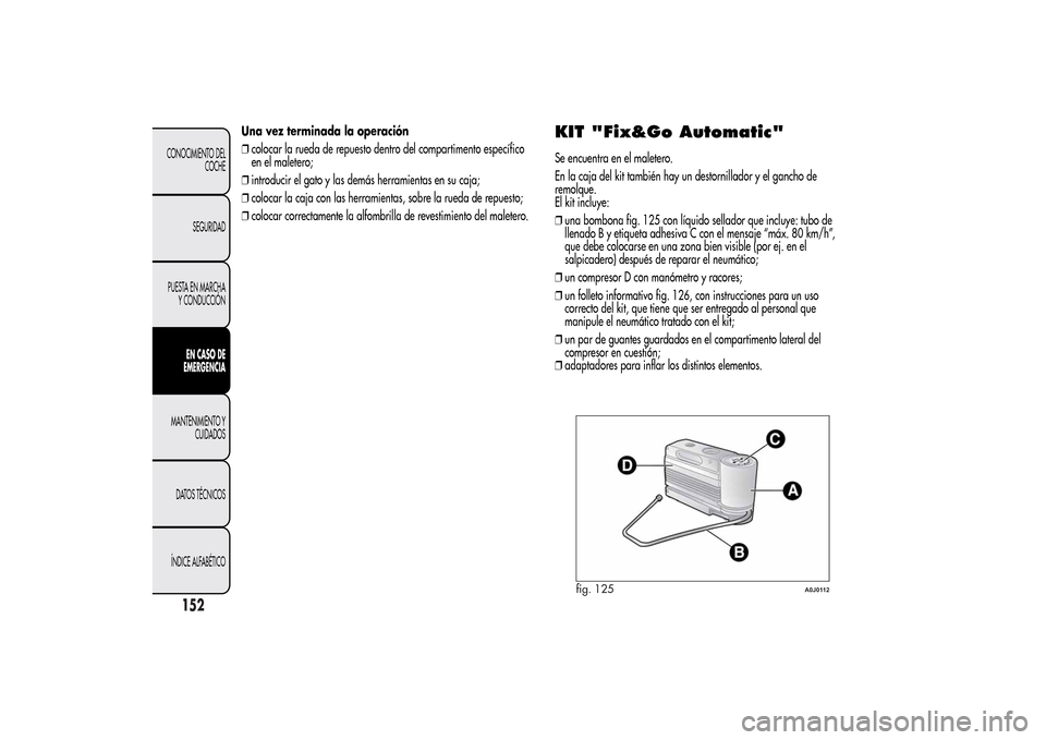 Alfa Romeo MiTo 2014 Manual del propietario (in Spanish) Una vez terminada la operación
❒colocar la rueda de repuesto dentro del compartimento específico
en el maletero;
❒introducir el gato y las demás herramientas en su caja;
❒colocar la caja con Alfa Romeo MiTo 2014 Manual del propietario (in Spanish) Una vez terminada la operación
❒colocar la rueda de repuesto dentro del compartimento específico
en el maletero;
❒introducir el gato y las demás herramientas en su caja;
❒colocar la caja con
