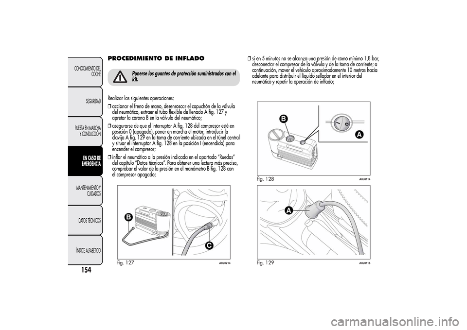 Alfa Romeo MiTo 2014 Manual del propietario (in Spanish) PROCEDIMIENTO DE INFLADO
Ponerse los guantes de protección suministrados con el
kit.
Realizar las siguientes operaciones:
❒accionar el freno de mano, desenroscar el capuchón de la válvula
del neu Alfa Romeo MiTo 2014 Manual del propietario (in Spanish) PROCEDIMIENTO DE INFLADO
Ponerse los guantes de protección suministrados con el
kit.
Realizar las siguientes operaciones:
❒accionar el freno de mano, desenroscar el capuchón de la válvula
del neu
