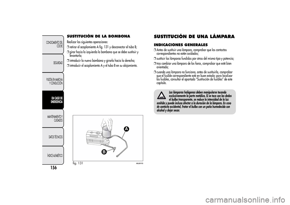 Alfa Romeo MiTo 2014 Manual del propietario (in Spanish) SUSTITUCIÓN DE LA BOMBONARealizar las siguientes operaciones:
❒retirar el acoplamiento A fig. 131 y desconectar el tubo B;
❒girar hacia la izquierda la bombona que se debe sustituir y
levantarla; Alfa Romeo MiTo 2014 Manual del propietario (in Spanish) SUSTITUCIÓN DE LA BOMBONARealizar las siguientes operaciones:
❒retirar el acoplamiento A fig. 131 y desconectar el tubo B;
❒girar hacia la izquierda la bombona que se debe sustituir y
levantarla;