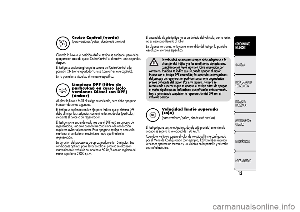 Alfa Romeo MiTo 2014  Manual del propietario (in Spanish) Cruise Control (verde)(para versiones/países, donde esté previsto)
Girando la llave a la posición MAR el testigo se enciende, pero debe
apagarse en caso de que el Cruise Control se desactive unos s