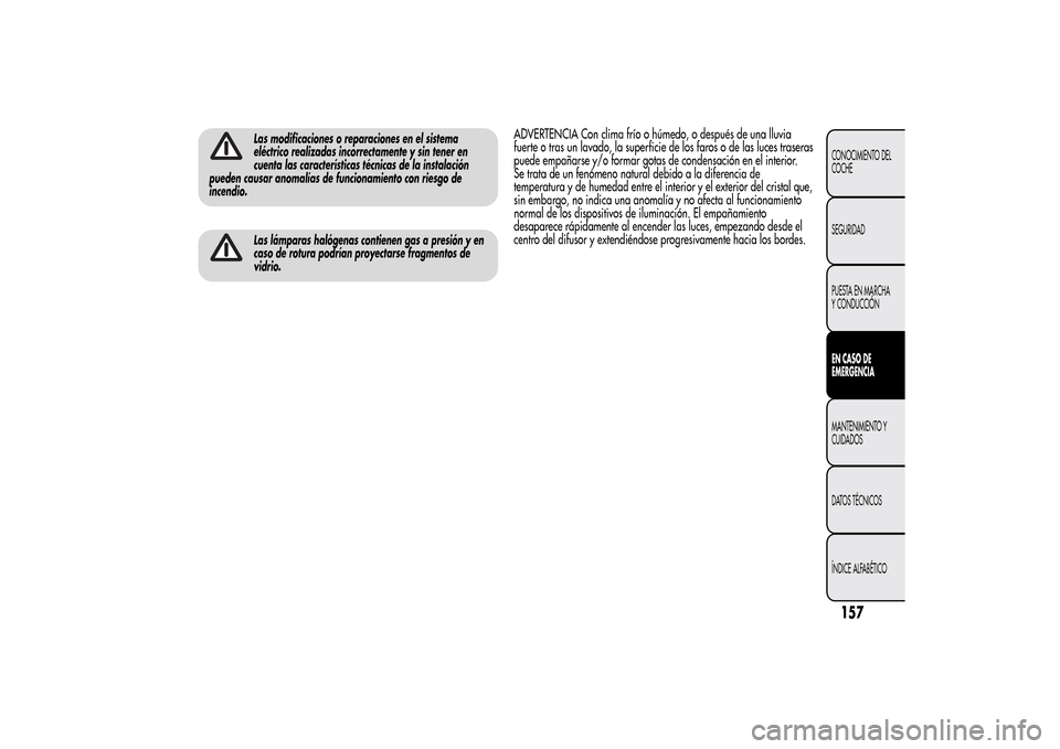 Alfa Romeo MiTo 2014 Manual del propietario (in Spanish) Las modificaciones o reparaciones en el sistema
eléctrico realizadas incorrectamente y sin tener en
cuenta las características técnicas de la instalación
pueden causar anomalías de funcionamiento Alfa Romeo MiTo 2014 Manual del propietario (in Spanish) Las modificaciones o reparaciones en el sistema
eléctrico realizadas incorrectamente y sin tener en
cuenta las características técnicas de la instalación
pueden causar anomalías de funcionamiento