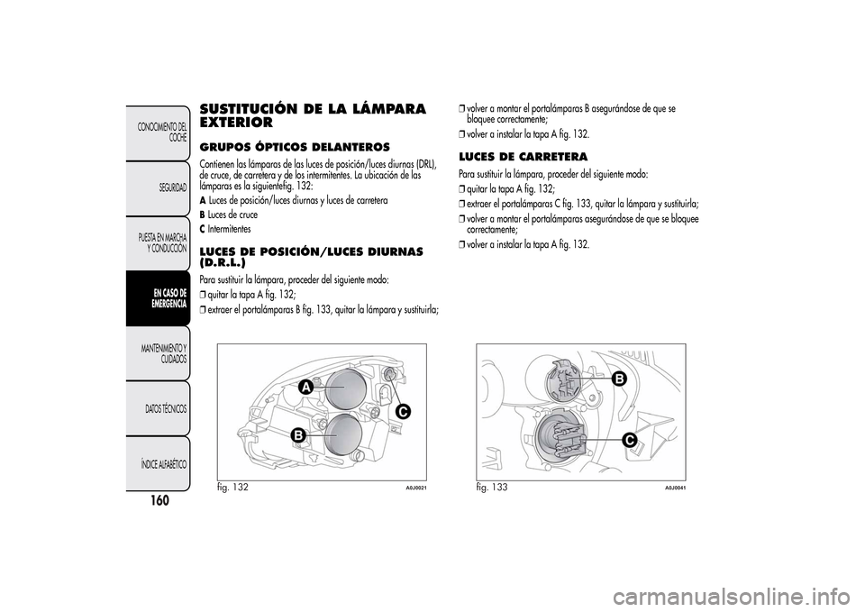 Alfa Romeo MiTo 2014 Manual del propietario (in Spanish) SUSTITUCIÓN DE LA LÁMPARA
EXTERIORGRUPOS ÓPTICOS DELANTEROSContienen las lámparas de las luces de posición/luces diurnas (DRL),
de cruce, de carretera y de los intermitentes. La ubicación de las Alfa Romeo MiTo 2014 Manual del propietario (in Spanish) SUSTITUCIÓN DE LA LÁMPARA
EXTERIORGRUPOS ÓPTICOS DELANTEROSContienen las lámparas de las luces de posición/luces diurnas (DRL),
de cruce, de carretera y de los intermitentes. La ubicación de las