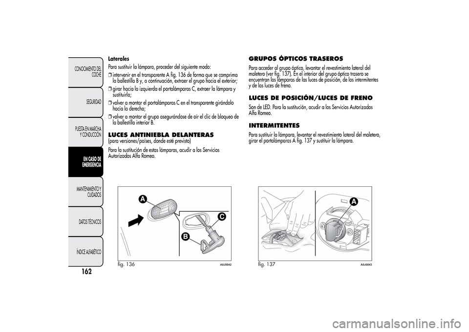 Alfa Romeo MiTo 2014 Manual del propietario (in Spanish) Laterales
Para sustituir la lámpara, proceder del siguiente modo:
❒intervenir en el transparente A fig. 136 de forma que se comprima
la ballestilla B y, a continuación, extraer el grupo hacia el e Alfa Romeo MiTo 2014 Manual del propietario (in Spanish) Laterales
Para sustituir la lámpara, proceder del siguiente modo:
❒intervenir en el transparente A fig. 136 de forma que se comprima
la ballestilla B y, a continuación, extraer el grupo hacia el e