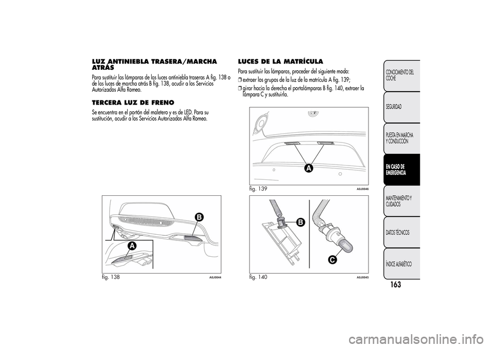 Alfa Romeo MiTo 2014 Manual del propietario (in Spanish) LUZ ANTINIEBLA TRASERA/MARCHA
ATRÁSPara sustituir las lámparas de las luces antiniebla traseras A fig. 138 o
de las luces de marcha atrás B fig. 138, acudir a los Servicios
Autorizados Alfa Romeo.T Alfa Romeo MiTo 2014 Manual del propietario (in Spanish) LUZ ANTINIEBLA TRASERA/MARCHA
ATRÁSPara sustituir las lámparas de las luces antiniebla traseras A fig. 138 o
de las luces de marcha atrás B fig. 138, acudir a los Servicios
Autorizados Alfa Romeo.T