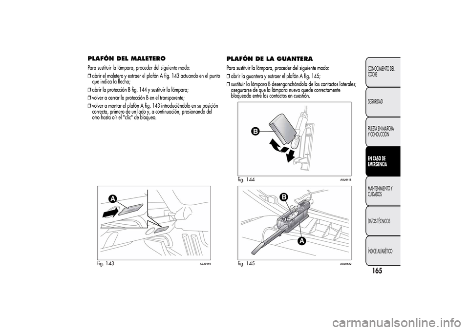 Alfa Romeo MiTo 2014 Manual del propietario (in Spanish) PLAFÓN DEL MALETEROPara sustituir la lámpara, proceder del siguiente modo:
❒abrir el maletero y extraer el plafón A fig. 143 actuando en el punto
que indica la flecha;
❒abrir la protección B f Alfa Romeo MiTo 2014 Manual del propietario (in Spanish) PLAFÓN DEL MALETEROPara sustituir la lámpara, proceder del siguiente modo:
❒abrir el maletero y extraer el plafón A fig. 143 actuando en el punto
que indica la flecha;
❒abrir la protección B f
