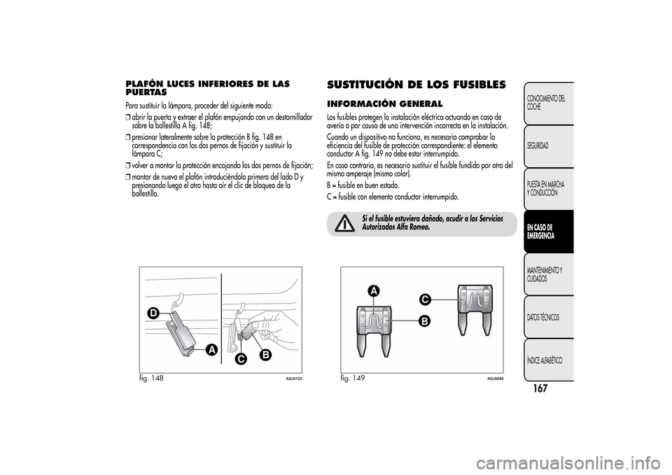 Alfa Romeo MiTo 2014  Manual del propietario (in Spanish) PLAFÓN LUCES INFERIORES DE LAS
PUERTASPara sustituir la lámpara, proceder del siguiente modo:
❒abrir la puerta y extraer el plafón empujando con un destornillador
sobre la ballestilla A fig. 148;