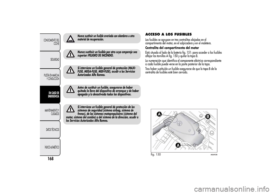 Alfa Romeo MiTo 2014  Manual del propietario (in Spanish) Nunca sustituir un fusible averiado con alambres u otro
material de recuperación.Nunca sustituir un fusible por otro cuyo amperaje sea
superior: PELIGRO DE INCENDIO.Si interviene un fusible general d
