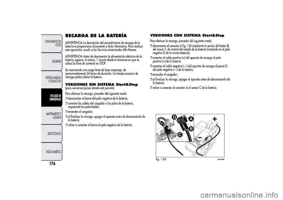 Alfa Romeo MiTo 2014  Manual del propietario (in Spanish) RECARGA DE LA BATERÍAADVERTENCIA La descripción del procedimiento de recarga de la
batería se proporciona únicamente a título informativo. Para realizar
esta operación, acudir a los Servicios Au