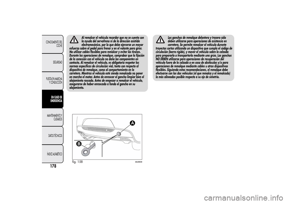 Alfa Romeo MiTo 2014  Manual del propietario (in Spanish) Al remolcar el vehículo recordar que no se cuenta con
la ayuda del servofreno ni de la dirección asistida
electromecánica, por lo que debe ejercerse un mayor
esfuerzo sobre el pedal para frenar y e