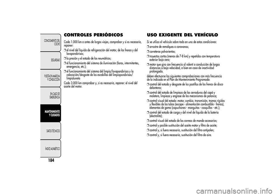 Alfa Romeo MiTo 2014  Manual del propietario (in Spanish) CONTROLES PERIÓDICOSCada 1.000 km o antes de largos viajes, comprobar y si es necesario,
reponer:
❒el nivel del líquido de refrigeración del motor, de los frenos y del
lavaparabrisas;
❒la presi