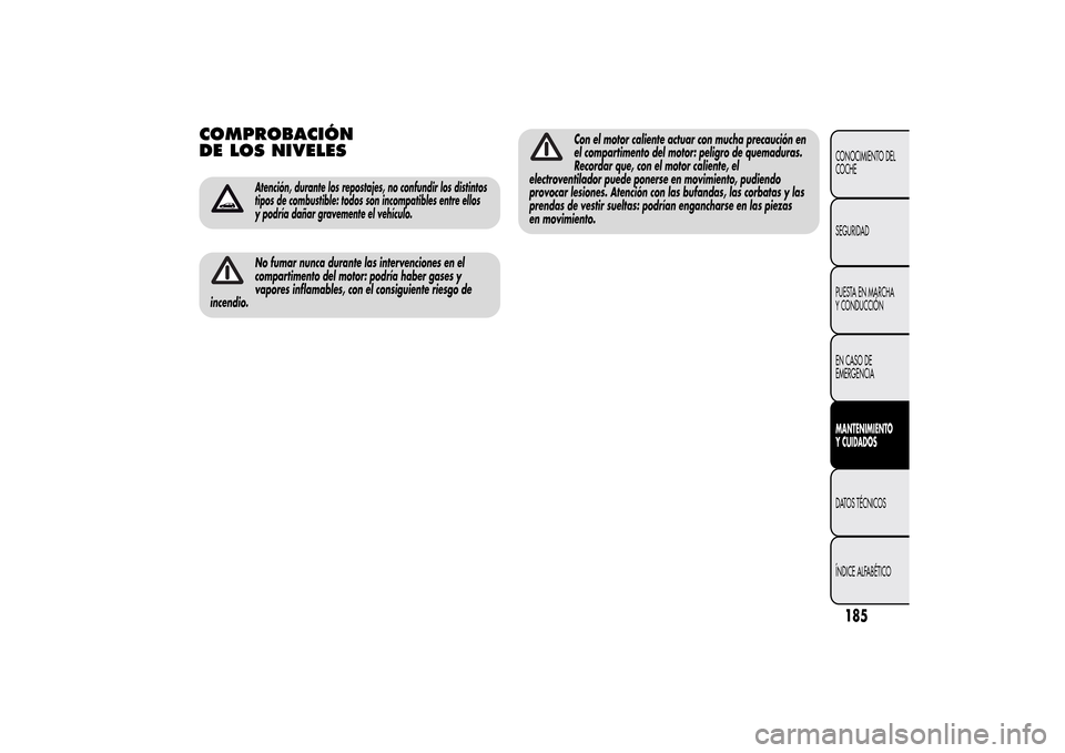 Alfa Romeo MiTo 2014  Manual del propietario (in Spanish) COMPROBACIÓN
DE LOS NIVELES
Atención, durante los repostajes, no confundir los distintos
tipos de combustible: todos son incompatibles entre ellos
y podría dañar gravemente el vehículo.No fumar n