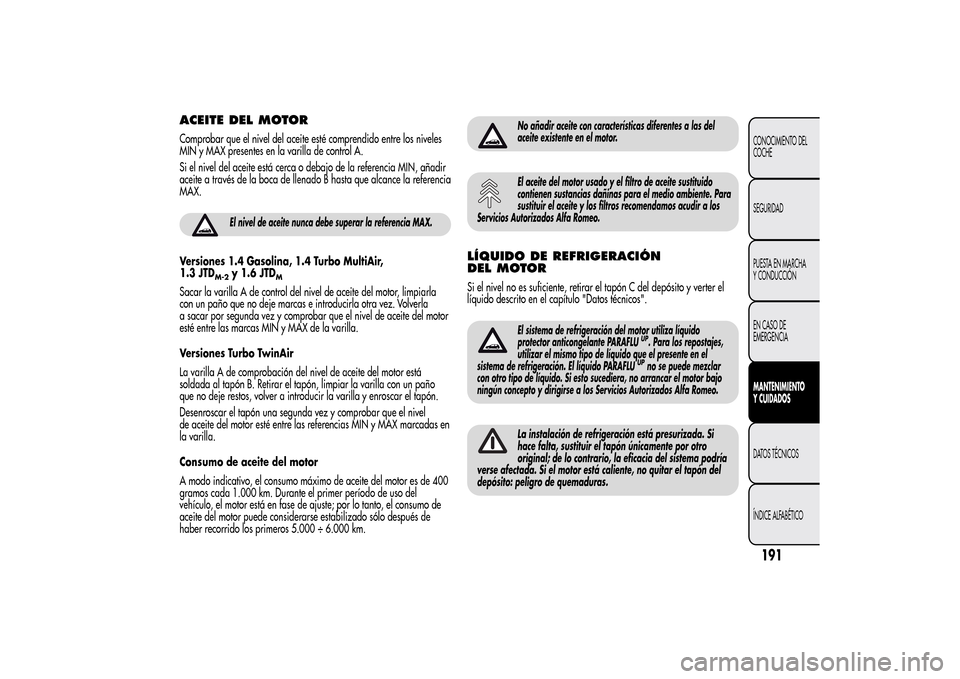 Alfa Romeo MiTo 2014 Manual del propietario (in Spanish) ACEITE DEL MOTORComprobar que el nivel del aceite esté comprendido entre los niveles
MIN y MAX presentes en la varilla de control A.
Si el nivel del aceite está cerca o debajo de la referencia MIN, Alfa Romeo MiTo 2014 Manual del propietario (in Spanish) ACEITE DEL MOTORComprobar que el nivel del aceite esté comprendido entre los niveles
MIN y MAX presentes en la varilla de control A.
Si el nivel del aceite está cerca o debajo de la referencia MIN,