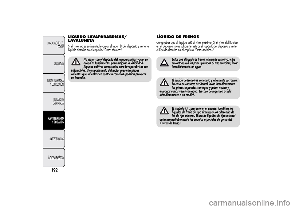 Alfa Romeo MiTo 2014 Manual del propietario (in Spanish) LÍQUIDO LAVAPARABRISAS/
LAVALUNETASi el nivel no es suficiente, levantar el tapón D del depósito y verter el
líquido descrito en el capítulo "Datos técnicos".
No viajar con el depósito del lava Alfa Romeo MiTo 2014 Manual del propietario (in Spanish) LÍQUIDO LAVAPARABRISAS/
LAVALUNETASi el nivel no es suficiente, levantar el tapón D del depósito y verter el
líquido descrito en el capítulo "Datos técnicos".
No viajar con el depósito del lava