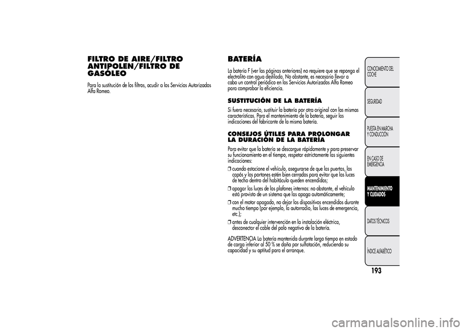 Alfa Romeo MiTo 2014 Manual del propietario (in Spanish) FILTRO DE AIRE/FILTRO
ANTIPOLEN/FILTRO DE
GASÓLEOPara la sustitución de los filtros, acudir a los Servicios Autorizados
Alfa Romeo.
BATERÍALa batería F (ver las páginas anteriores) no requiere qu Alfa Romeo MiTo 2014 Manual del propietario (in Spanish) FILTRO DE AIRE/FILTRO
ANTIPOLEN/FILTRO DE
GASÓLEOPara la sustitución de los filtros, acudir a los Servicios Autorizados
Alfa Romeo.
BATERÍALa batería F (ver las páginas anteriores) no requiere qu