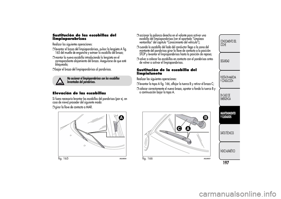 Alfa Romeo MiTo 2014  Manual del propietario (in Spanish) Sustitución de las escobillas del
limpiaparabrisasRealizar las siguientes operaciones:
❒levantar el brazo del limpiaparabrisas, pulsar la lengüeta A fig.
165 del muelle de enganche y extraer la es