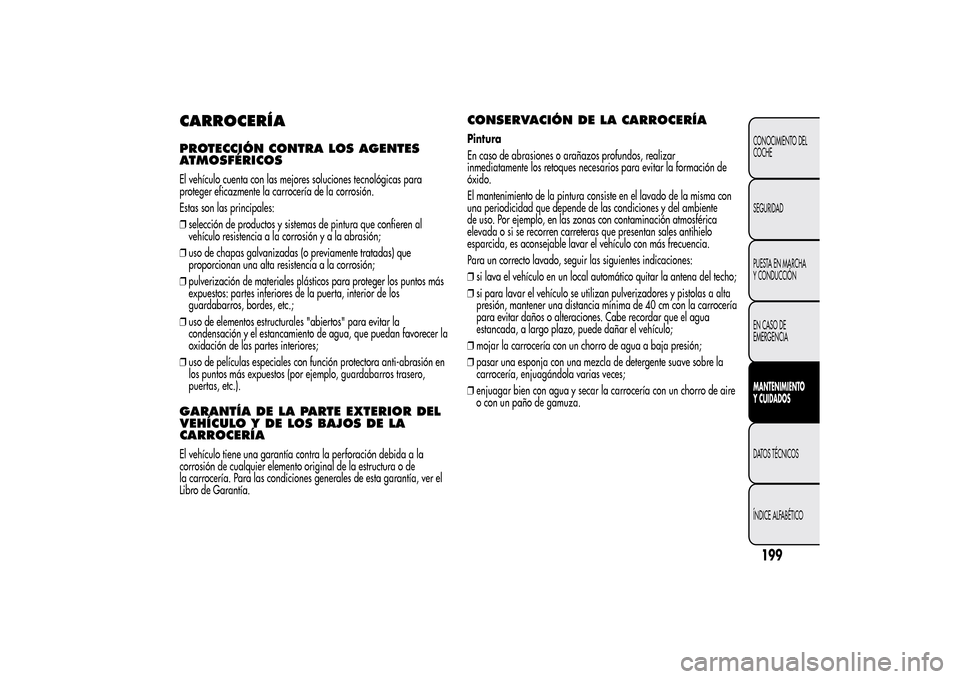 Alfa Romeo MiTo 2014  Manual del propietario (in Spanish) CARROCERÍAPROTECCIÓN CONTRA LOS AGENTES
ATMOSFÉRICOSEl vehículo cuenta con las mejores soluciones tecnológicas para
proteger eficazmente la carrocería de la corrosión.
Estas son las principales
