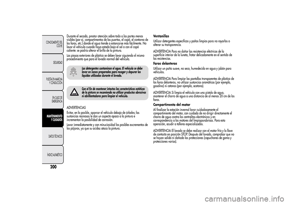 Alfa Romeo MiTo 2014  Manual del propietario (in Spanish) Durante el secado, prestar atención sobre todo a las partes menos
visibles (por ej. compartimentos de las puertas, el capó, el contorno de
los faros, etc.) donde el agua tiende a estancarse más fá
