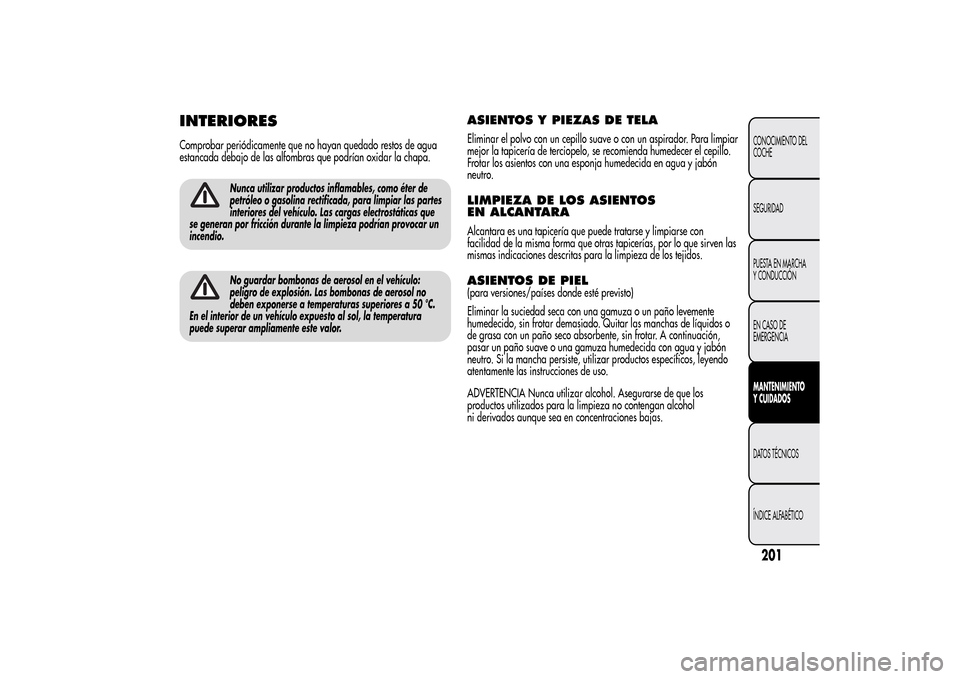 Alfa Romeo MiTo 2014  Manual del propietario (in Spanish) INTERIORESComprobar periódicamente que no hayan quedado restos de agua
estancada debajo de las alfombras que podrían oxidar la chapa.
Nunca utilizar productos inflamables, como éter de
petróleo o 