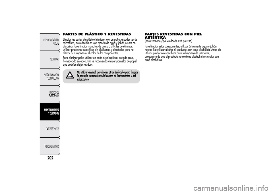 Alfa Romeo MiTo 2014  Manual del propietario (in Spanish) PARTES DE PLÁSTICO Y REVESTIDASLimpiar las partes de plástico interiores con un paño, a poder ser de
microfibra, humedecido en una mezcla de agua y jabón neutro no
abrasivo. Para limpiar manchas d