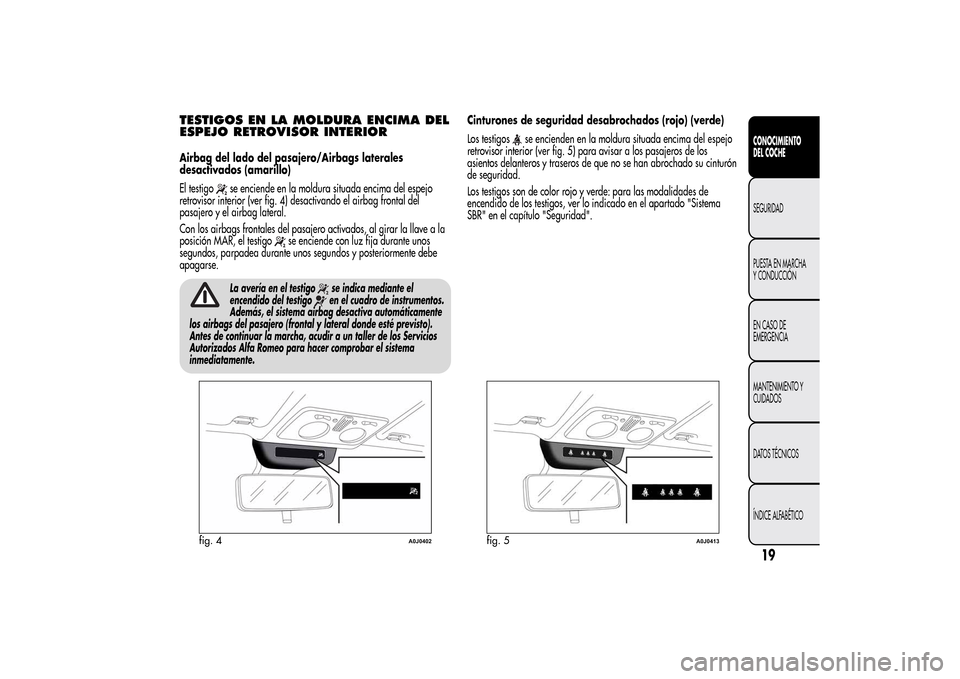 Alfa Romeo MiTo 2014 Manual del propietario (in Spanish) TESTIGOS EN LA MOLDURA ENCIMA DEL
ESPEJO RETROVISOR INTERIORAirbag del lado del pasajero/Airbags laterales
desactivados (amarillo)
El testigo
se enciende en la moldura situada encima del espejo
retrov Alfa Romeo MiTo 2014 Manual del propietario (in Spanish) TESTIGOS EN LA MOLDURA ENCIMA DEL
ESPEJO RETROVISOR INTERIORAirbag del lado del pasajero/Airbags laterales
desactivados (amarillo)
El testigo
se enciende en la moldura situada encima del espejo
retrov