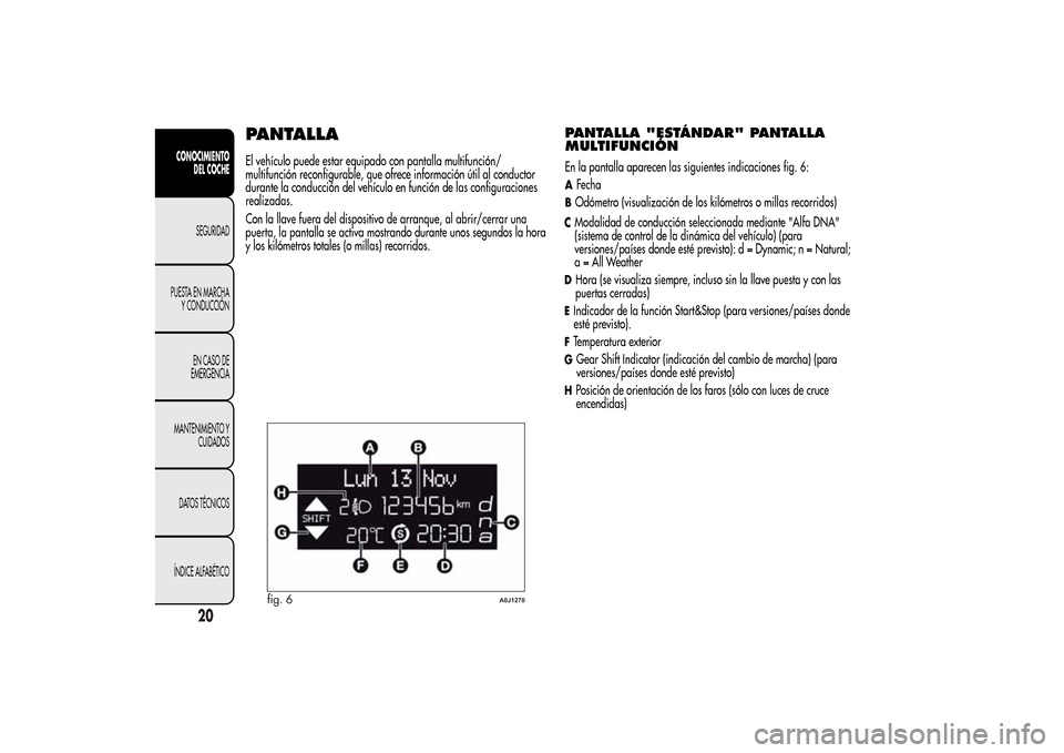Alfa Romeo MiTo 2014 Manual del propietario (in Spanish) PANTALLAEl vehículo puede estar equipado con pantalla multifunción/
multifunción reconfigurable, que ofrece información útil al conductor
durante la conducción del vehículo en función de las c Alfa Romeo MiTo 2014 Manual del propietario (in Spanish) PANTALLAEl vehículo puede estar equipado con pantalla multifunción/
multifunción reconfigurable, que ofrece información útil al conductor
durante la conducción del vehículo en función de las c