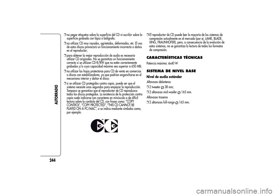Alfa Romeo MiTo 2014  Manual del propietario (in Spanish) ❒no pegar etiquetas sobre la superficie del CD ni escribir sobre la
superficie grabada con lápiz o bolígrafo;
❒no utilizar CD muy rayados, agrietados, deformados, etc. El uso
de estos discos pro