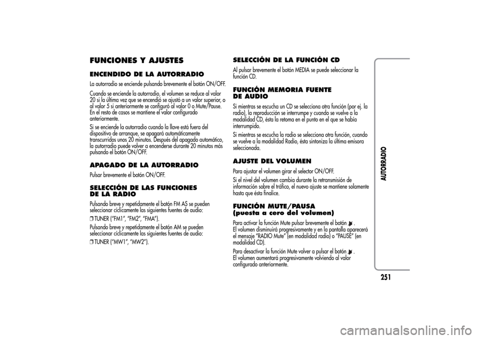 Alfa Romeo MiTo 2014  Manual del propietario (in Spanish) FUNCIONES Y AJUSTESENCENDIDO DE LA AUTORRADIOLa autorradio se enciende pulsando brevemente el botón ON/OFF.
Cuando se enciende la autorradio, el volumen se reduce al valor
20 si la última vez que se