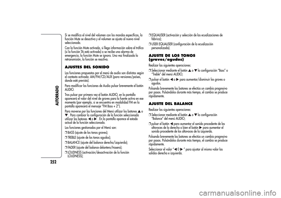 Alfa Romeo MiTo 2014  Manual del propietario (in Spanish) Si se modifica el nivel del volumen con los mandos específicos, la
función Mute se desactiva y el volumen se ajusta al nuevo nivel
seleccionado.
Con la función Mute activada, si llega información 
