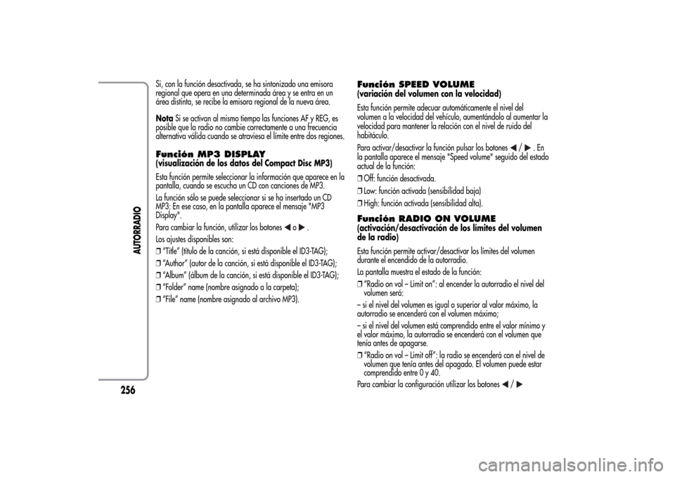 Alfa Romeo MiTo 2014  Manual del propietario (in Spanish) Si, con la función desactivada, se ha sintonizado una emisora
regional que opera en una determinada área y se entra en un
área distinta, se recibe la emisora regional de la nueva área.
NotaSi se a