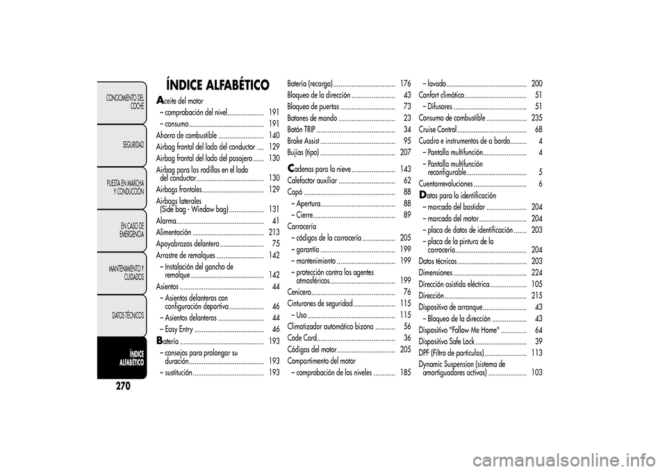 Alfa Romeo MiTo 2014 Manual del propietario (in Spanish) ÍNDICE ALFABÉTICO
A
ceite del motor
– comprobación del nivel.................... 191
– consumo ......................................... 191
Ahorro de combustible ......................... 140
Alfa Romeo MiTo 2014 Manual del propietario (in Spanish) ÍNDICE ALFABÉTICO
A
ceite del motor
– comprobación del nivel.................... 191
– consumo ......................................... 191
Ahorro de combustible ......................... 140