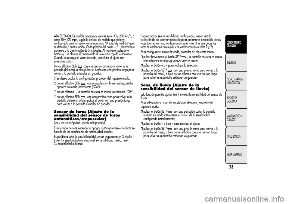Alfa Romeo MiTo 2014 Manual del propietario (in Spanish) ADVERTENCIA Es posible programar valores entre 30 y 200 km/h, o
entre 20 y 125 mph, según la unidad de medida que se haya
configurado anteriormente; ver el apartado “Unidad de medida” que
se desc Alfa Romeo MiTo 2014 Manual del propietario (in Spanish) ADVERTENCIA Es posible programar valores entre 30 y 200 km/h, o
entre 20 y 125 mph, según la unidad de medida que se haya
configurado anteriormente; ver el apartado “Unidad de medida” que
se desc