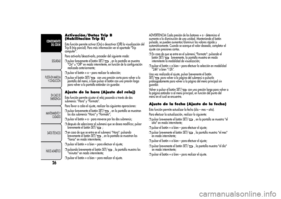 Alfa Romeo MiTo 2014 Manual del propietario (in Spanish) Activación/Datos Trip B
(Habilitación Trip B)Esta función permite activar (On) o desactivar (Off) la visualización del
Trip B (trip parcial). Para más información ver el apartado "Trip
computer" Alfa Romeo MiTo 2014 Manual del propietario (in Spanish) Activación/Datos Trip B
(Habilitación Trip B)Esta función permite activar (On) o desactivar (Off) la visualización del
Trip B (trip parcial). Para más información ver el apartado "Trip
computer"