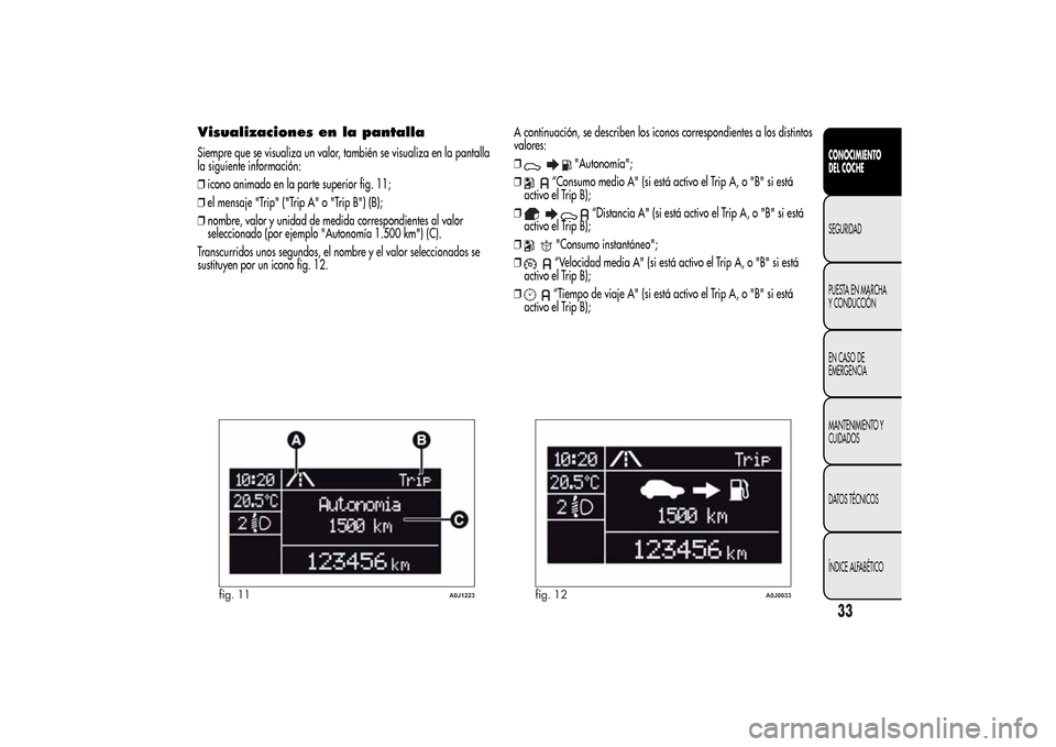Alfa Romeo MiTo 2014 Manual del propietario (in Spanish) Visualizaciones en la pantallaSiempre que se visualiza un valor, también se visualiza en la pantalla
la siguiente información:
❒icono animado en la parte superior fig. 11;
❒el mensaje "Trip" ("T Alfa Romeo MiTo 2014 Manual del propietario (in Spanish) Visualizaciones en la pantallaSiempre que se visualiza un valor, también se visualiza en la pantalla
la siguiente información:
❒icono animado en la parte superior fig. 11;
❒el mensaje "Trip" ("T