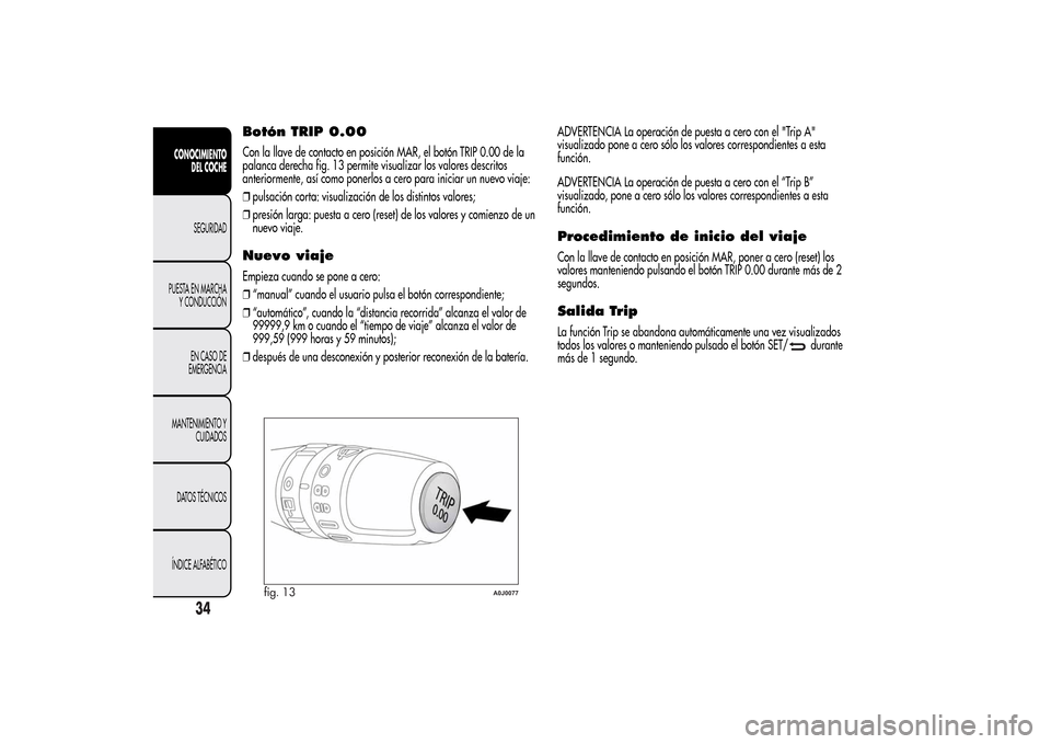 Alfa Romeo MiTo 2014 Manual del propietario (in Spanish) Botón TRIP 0.00Con la llave de contacto en posición MAR, el botón TRIP 0.00 de la
palanca derecha fig. 13 permite visualizar los valores descritos
anteriormente, así como ponerlos a cero para inic Alfa Romeo MiTo 2014 Manual del propietario (in Spanish) Botón TRIP 0.00Con la llave de contacto en posición MAR, el botón TRIP 0.00 de la
palanca derecha fig. 13 permite visualizar los valores descritos
anteriormente, así como ponerlos a cero para inic
