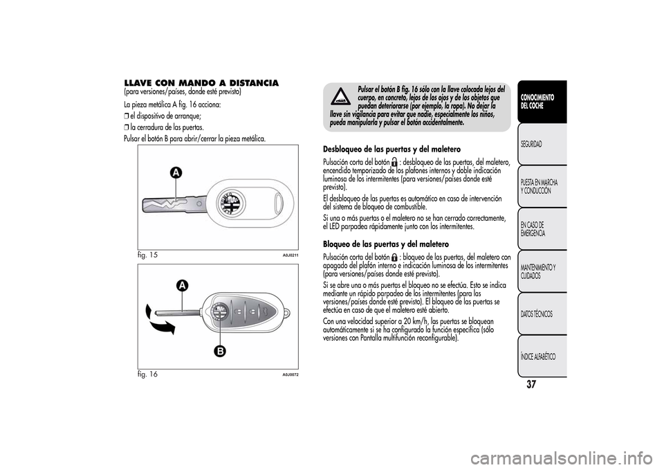 Alfa Romeo MiTo 2014  Manual del propietario (in Spanish) LLAVE CON MANDO A DISTANCIA(para versiones/países, donde esté previsto)
La pieza metálica A fig. 16 acciona:
❒el dispositivo de arranque;
❒la cerradura de las puertas.
Pulsar el botón B para a