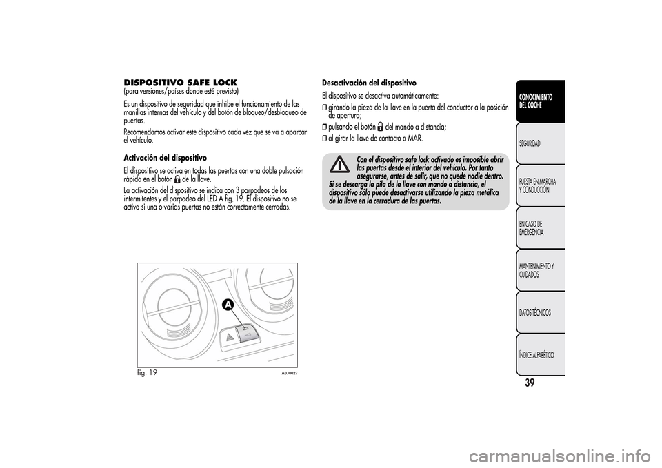 Alfa Romeo MiTo 2014  Manual del propietario (in Spanish) DISPOSITIVO SAFE LOCK(para versiones/países donde esté previsto)
Es un dispositivo de seguridad que inhibe el funcionamiento de las
manillas internas del vehículo y del botón de bloqueo/desbloqueo