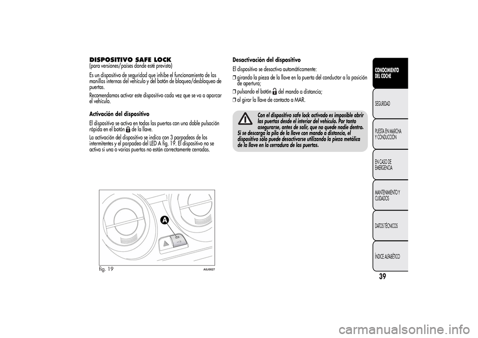 Alfa Romeo MiTo 2014 Manual del propietario (in Spanish) DISPOSITIVO SAFE LOCK(para versiones/países donde esté previsto)
Es un dispositivo de seguridad que inhibe el funcionamiento de las
manillas internas del vehículo y del botón de bloqueo/desbloqueo Alfa Romeo MiTo 2014 Manual del propietario (in Spanish) DISPOSITIVO SAFE LOCK(para versiones/países donde esté previsto)
Es un dispositivo de seguridad que inhibe el funcionamiento de las
manillas internas del vehículo y del botón de bloqueo/desbloqueo