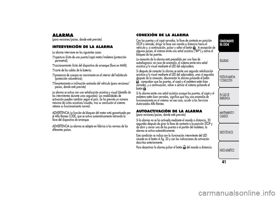 Alfa Romeo MiTo 2014  Manual del propietario (in Spanish) ALARMA(para versiones/países, donde esté previsto)INTERVENCIÓN DE LA ALARMALa alarma interviene en los siguientes casos:
❒apertura ilícita de una puerta/capó motor/maletero (protección
perimet