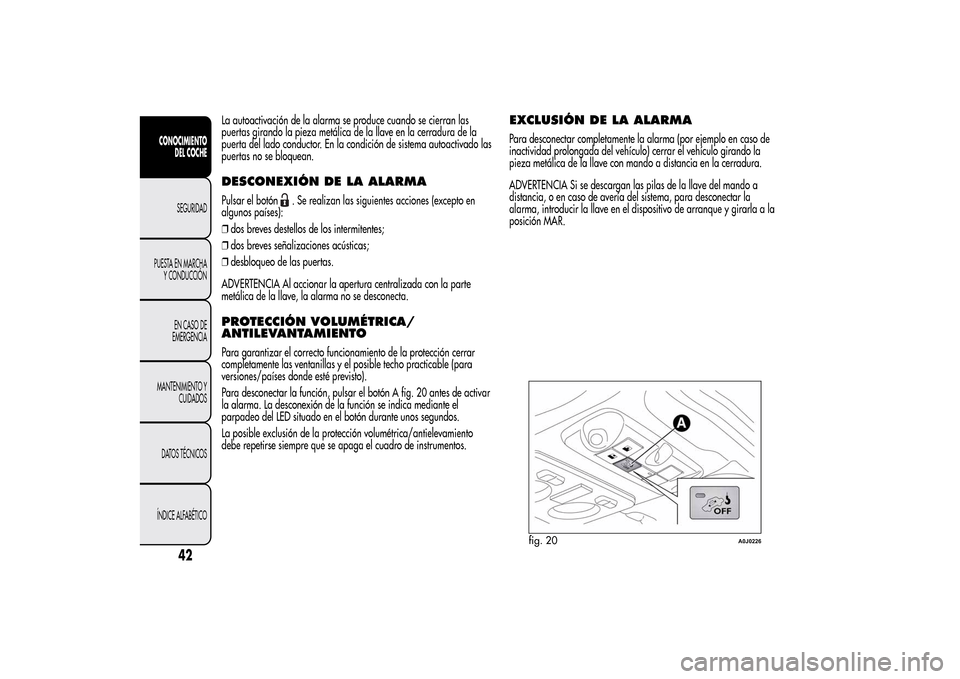 Alfa Romeo MiTo 2014  Manual del propietario (in Spanish) La autoactivación de la alarma se produce cuando se cierran las
puertas girando la pieza metálica de la llave en la cerradura de la
puerta del lado conductor. En la condición de sistema autoactivad