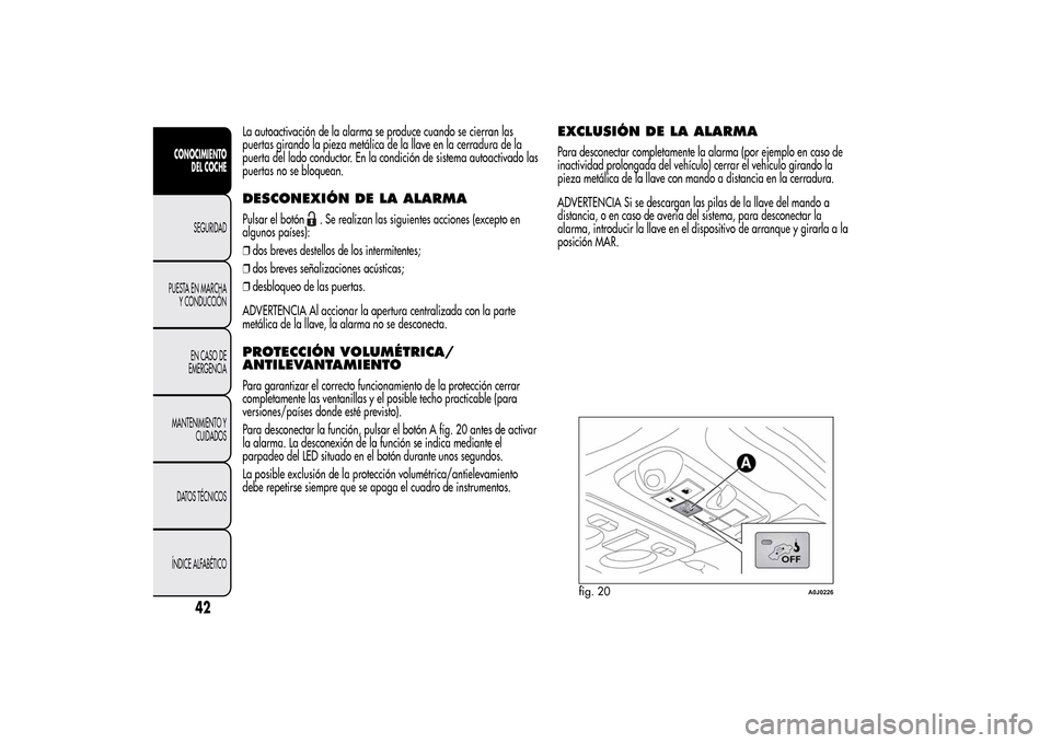 Alfa Romeo MiTo 2014 Manual del propietario (in Spanish) La autoactivación de la alarma se produce cuando se cierran las
puertas girando la pieza metálica de la llave en la cerradura de la
puerta del lado conductor. En la condición de sistema autoactivad Alfa Romeo MiTo 2014 Manual del propietario (in Spanish) La autoactivación de la alarma se produce cuando se cierran las
puertas girando la pieza metálica de la llave en la cerradura de la
puerta del lado conductor. En la condición de sistema autoactivad